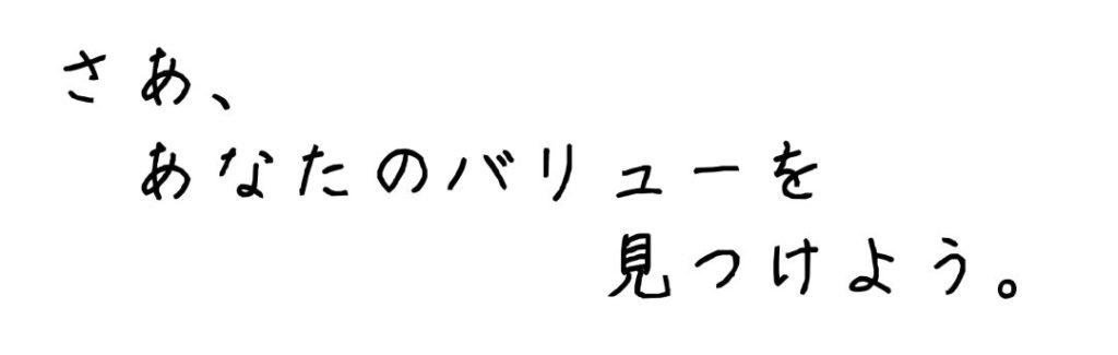 さあ、あなたのバリューを見つけよう。